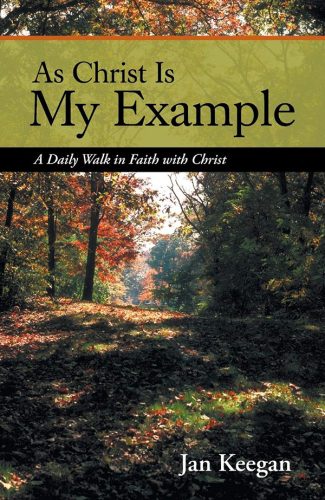 Jan Keegan - As Christ Is My Example -- As Christ is my Example A Daily Walk in Faith with Christ